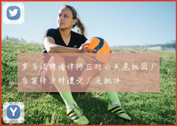 罗马诺聘请律师应对公关危机因广告宣传沙特遭受广泛批评