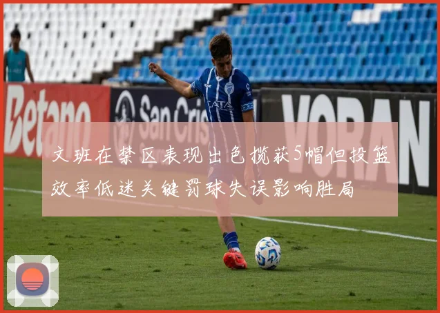 文班在禁区表现出色揽获5帽但投篮效率低迷关键罚球失误影响胜局