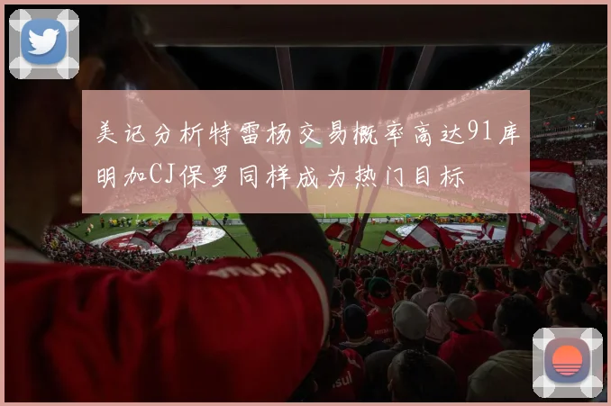 美记分析特雷杨交易概率高达91库明加CJ保罗同样成为热门目标