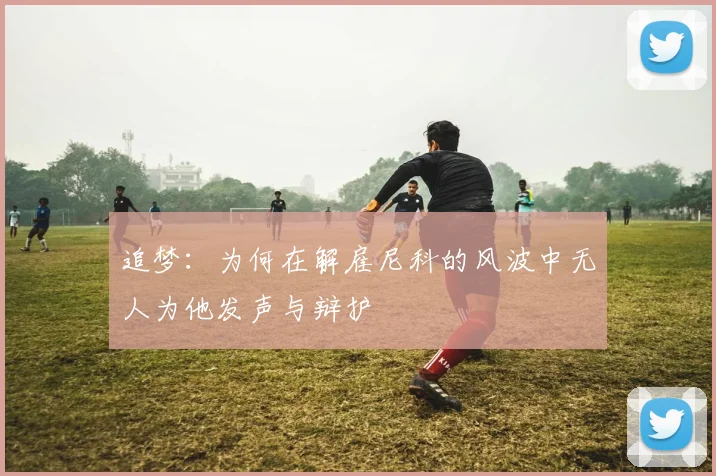 追梦：为何在解雇尼科的风波中无人为他发声与辩护