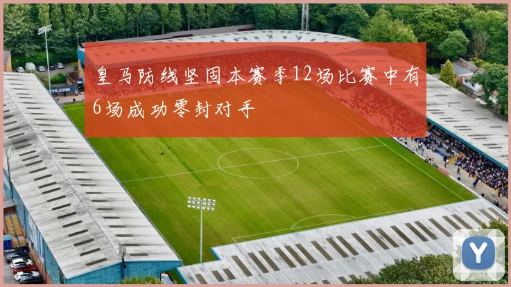 皇马防线坚固本赛季12场比赛中有6场成功零封对手