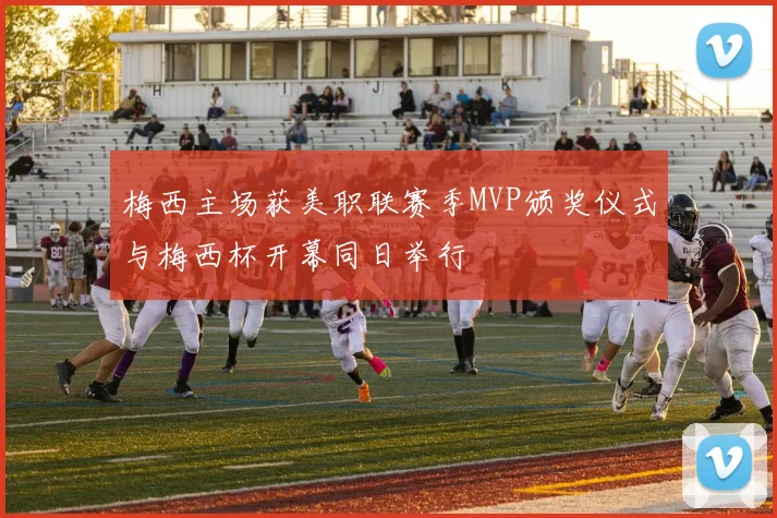 梅西主场获美职联赛季MVP颁奖仪式与梅西杯开幕同日举行