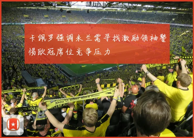 卡佩罗强调米兰需寻找激励领袖警惕欧冠席位竞争压力