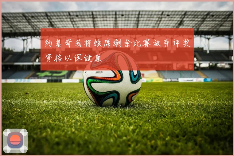 约基奇或将缺席剩余比赛放弃评奖资格以保健康