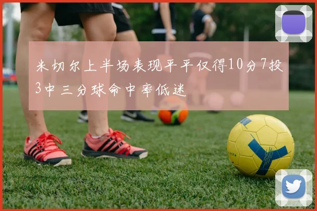 米切尔上半场表现平平仅得10分7投3中三分球命中率低迷