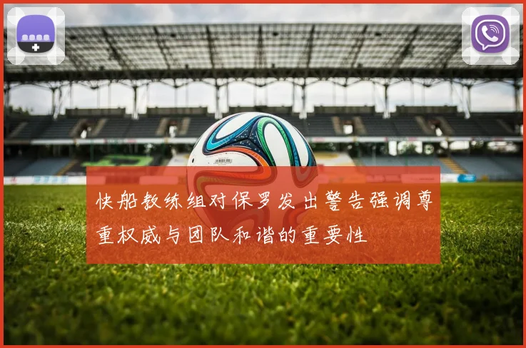 快船教练组对保罗发出警告强调尊重权威与团队和谐的重要性