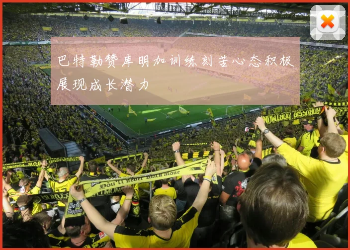 巴特勒赞库明加训练刻苦心态积极展现成长潜力