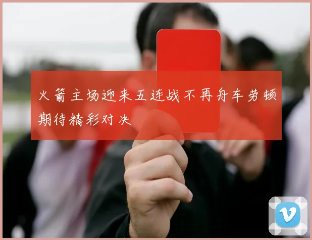 火箭主场迎来五连战不再舟车劳顿期待精彩对决