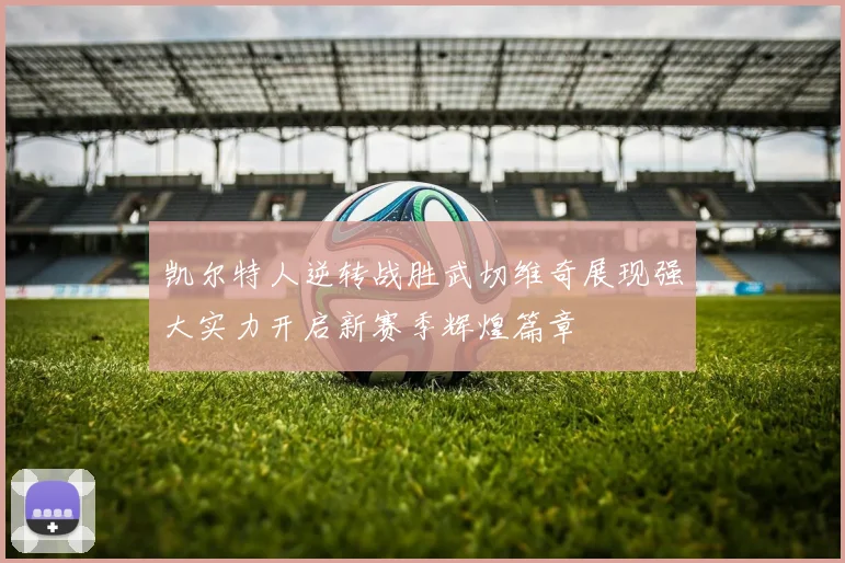 凯尔特人逆转战胜武切维奇展现强大实力开启新赛季辉煌篇章