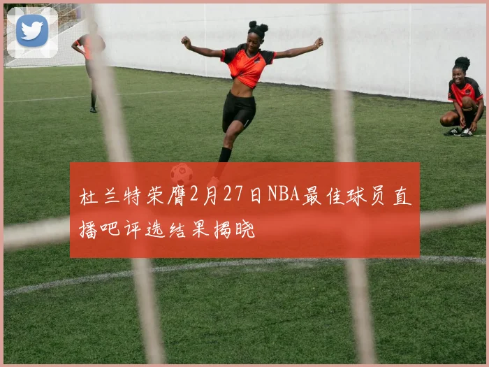 杜兰特荣膺2月27日NBA最佳球员直播吧评选结果揭晓