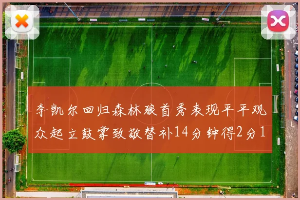 李凯尔回归森林狼首秀表现平平观众起立鼓掌致敬替补14分钟得2分1板