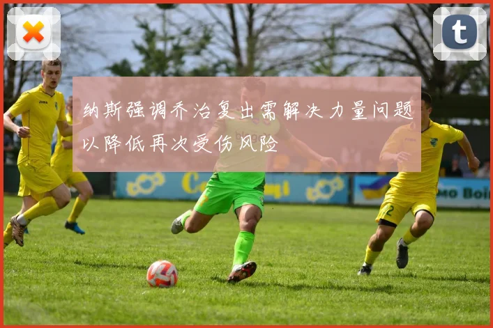 纳斯强调乔治复出需解决力量问题以降低再次受伤风险