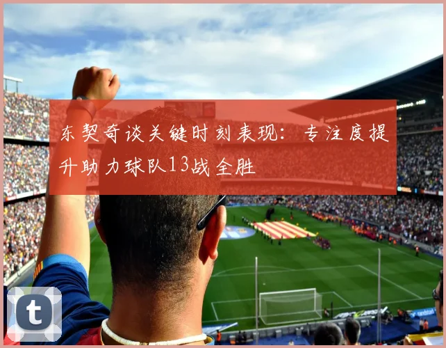 东契奇谈关键时刻表现：专注度提升助力球队13战全胜