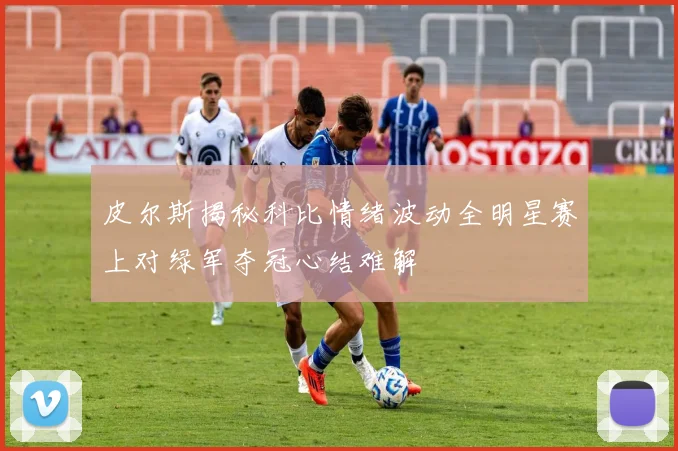 皮尔斯揭秘科比情绪波动全明星赛上对绿军夺冠心结难解